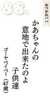 おつかれパパ「かあちゃんの　意地で出来たのよ　子供達」（ゴーヤベイベー　47歳）