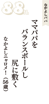 なかよしパパ「ママパパを　バランスボールし　尻に敷く」（なかよしニャロメ！　56歳）