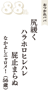 おつかれパパ「尻緩く　ハラホロヒレハレ　屁止まらぬ」（なかよしニャロメ！　56歳）