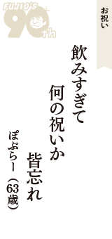 お祝い「飲みすぎて　何の祝いか　皆忘れ」（ぽぷらー　63歳）
