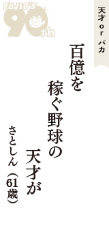 天才 ｏｒ バカ「百億を　稼ぐ野球の　天才が」（さとしん　61歳）