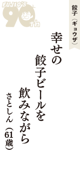 餃子（ギョウザ）「幸せの　餃子ビールを　飲みながら」（さとしん　61歳）