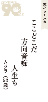 天才 ｏｒ バカ「ここどこだ　方向音痴　人生も」（ムララ　52歳）
