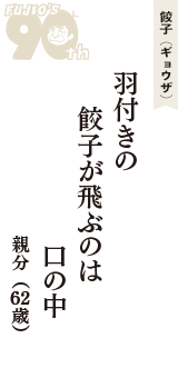 餃子（ギョウザ）「羽付きの　餃子が飛ぶのは　口の中」（親分　62歳）