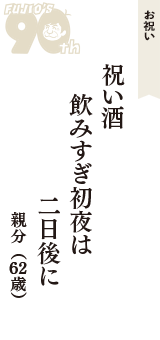 お祝い「祝い酒　飲みすぎ初夜は　二日後に」（親分　62歳）