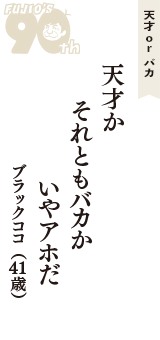 天才 ｏｒ バカ「天才か　それともバカか　いやアホだ」（ブラックココ　41歳）
