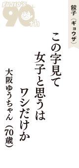 餃子（ギョウザ）「この字見て　女子と思うは　ワシだけか」（大阪ゆうちゃん　70歳）