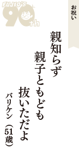 お祝い「親知らず　親子ともども　抜いただよ」（バリケン　51歳）