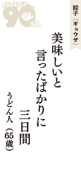 餃子（ギョウザ）「美味しいと　言ったばかりに　三日間」（うどん人　65歳）