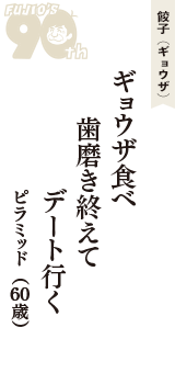 餃子（ギョウザ）「ギョウザ食べ　歯磨き終えて　デート行く」（ピラミッド　60歳）