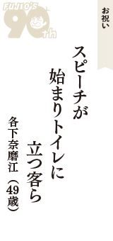 お祝い「スピーチが　始まりトイレに　立つ客ら」（各下奈磨江　49歳）