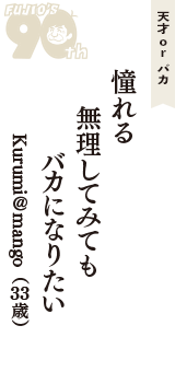 天才 ｏｒ バカ「憧れる　　無理してみても　バカになりたい」（Kurumi＠mango　33歳）