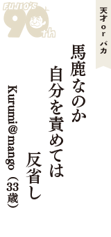 天才 ｏｒ バカ「馬鹿なのか　自分を責めては　反省し」（Kurumi＠mango　33歳）