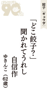 餃子（ギョウザ）「「どこ餃子？」　聞かれてうれし　自信作　」（ゆきんこ　62歳）