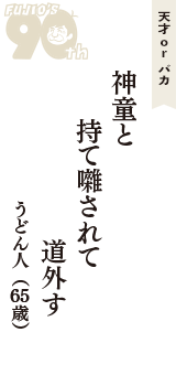 天才 ｏｒ バカ「神童と　持て囃されて　道外す」（うどん人　65歳）