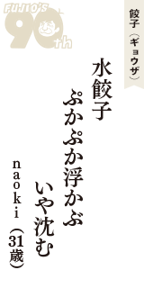 餃子（ギョウザ）「水餃子　ぷかぷか浮かぶ　いや沈む」（ｎａｏｋｉ　31歳）