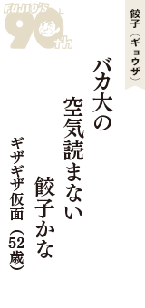餃子（ギョウザ）「バカ大の　空気読まない　餃子かな」（ギザギザ仮面　52歳）