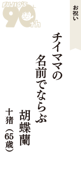 お祝い「チイママの　名前でならぶ　胡蝶蘭」（十猪　65歳）