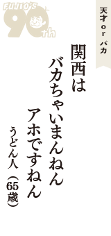 天才 ｏｒ バカ「関西は　バカちゃいまんねん　アホですねん」（うどん人　65歳）