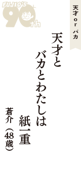 天才 ｏｒ バカ「天才と　バカとわたしは　紙一重」（蒼介　48歳）