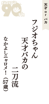 天才 ｏｒ バカ「フジオちゃん　天才バカの　二刀流」（なかよしニャロメ!　57歳）