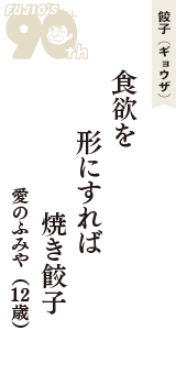 餃子（ギョウザ）「食欲を　形にすれば　焼き餃子」（愛のふみや　12歳）