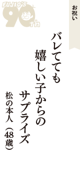 お祝い「バレてても　嬉しい子からの　サプライズ」（松の本人　48歳）