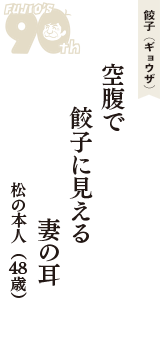 餃子（ギョウザ）「空腹で　餃子に見える　妻の耳」（松の本人　48歳）