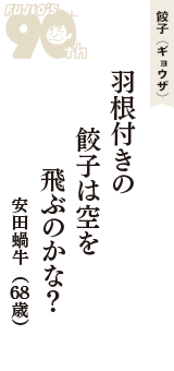 餃子（ギョウザ）「羽根付きの　餃子は空を　飛ぶのかな？」（安田蝸牛　68歳）