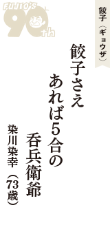 餃子（ギョウザ）「餃子さえ　あれば５合の　呑兵衛爺」（染川染幸　73歳）