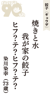 餃子（ギョウザ）「焼きと水　我が家の餃子　ヒフ?テ?ヒフ?テ?」（染川染幸　73歳）