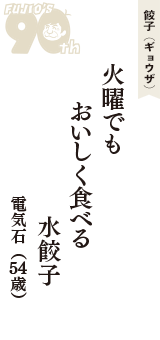 餃子（ギョウザ）「火曜でも　おいしく食べる　水餃子」（電気石　54歳）