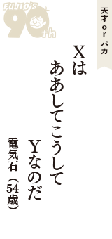 天才 ｏｒ バカ「Ｘは　ああしてこうして　Ｙなのだ」（電気石　54歳）