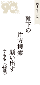 天才 ｏｒ バカ「靴下の　片方捜索　願い出す」（すもも　42歳）