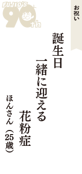 お祝い「誕生日　一緒に迎える　花粉症」（ほんさん　25歳）