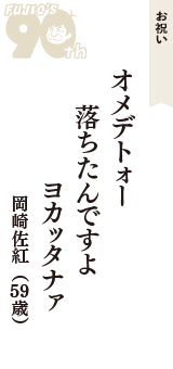 お祝い「オメデトォー　落ちたんですよ　ヨカッタナァ」（岡崎佐紅　59歳）