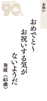 お祝い「おめでと～　お祝いする気が　ないようだ」（発破　45歳）