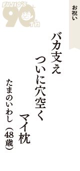 お祝い「バカ支え　ついに穴空く　マイ枕」（たまのいわし　48歳）