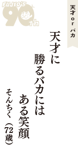 天才 ｏｒ バカ「天才に　勝るバカには　ある笑顔」（そんちく　72歳）
