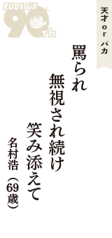 天才 ｏｒ バカ「罵られ　無視され続け　笑み添えて」（名村浩　69歳）