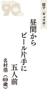 餃子（ギョウザ）「昼間から　ビール片手に　五人前」（名村浩　69歳）