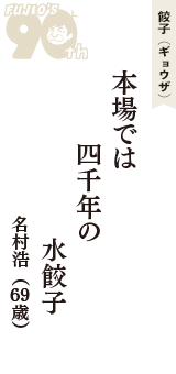 餃子（ギョウザ）「本場では　四千年の　水餃子」（名村浩　69歳）