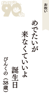 お祝い「めでたいが　来なくていいよ　誕生日」（ぴんくの　38歳）