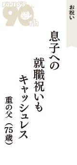 お祝い「息子への　就職祝いも　キャッシュレス」（重の父　75歳）
