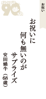 お祝い「お祝いに　何も無いのが　サプライズ」（安田蝸牛　68歳）