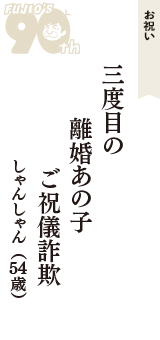 お祝い「三度目の　離婚あの子　ご祝儀詐欺」（しゃんしゃん　54歳）