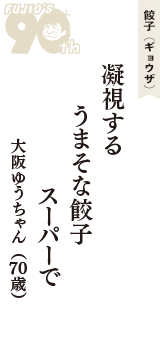 餃子（ギョウザ）「凝視する　うまそな餃子　スーパーで」（大阪ゆうちゃん　70歳）