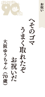 お祝い「へそのゴマ　うまく取れたぞ　お祝いだ」（大阪ゆうちゃん　70歳）