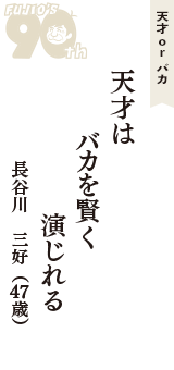 天才 ｏｒ バカ「天才は　バカを賢く　演じれる」（長谷川　三好　47歳）