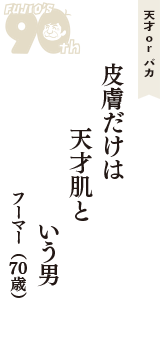 天才 ｏｒ バカ「皮膚だけは　天才肌と　いう男」（フーマー　70歳）